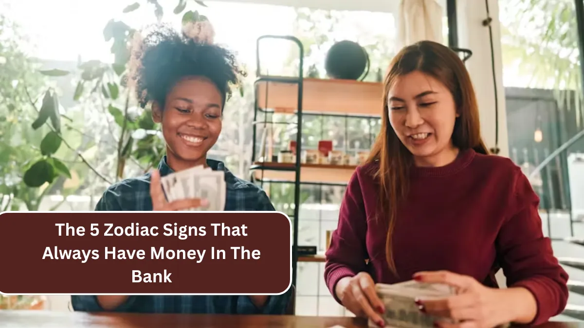 The 5 Zodiac Signs That Always Have Money In The Bank