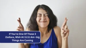 If You're One Of These 3 Zodiacs, Wish At 11:11 Am—big Things Are Coming