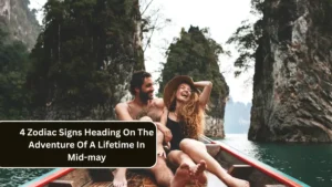 4 Zodiac Signs Heading On The Adventure Of A Lifetime In Mid-may